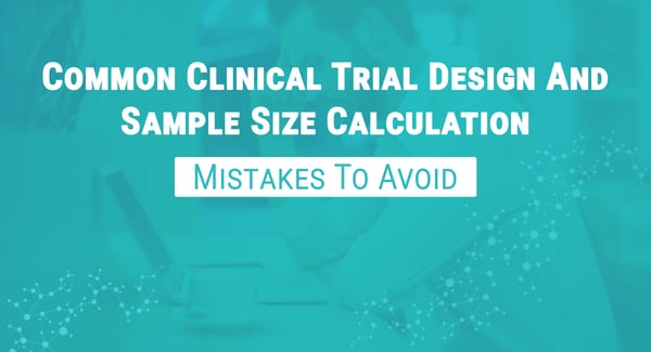 Common Clinical Trial Design & Sample Size Calculation Mistakes To Avoid
